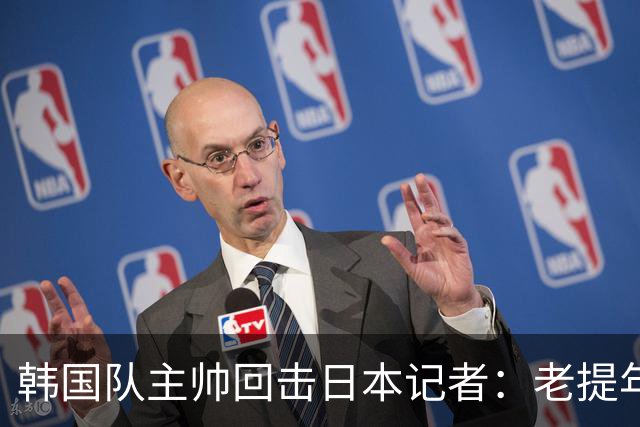韩国队主帅回击日本记者：老提年龄问题 我们没派违规球员