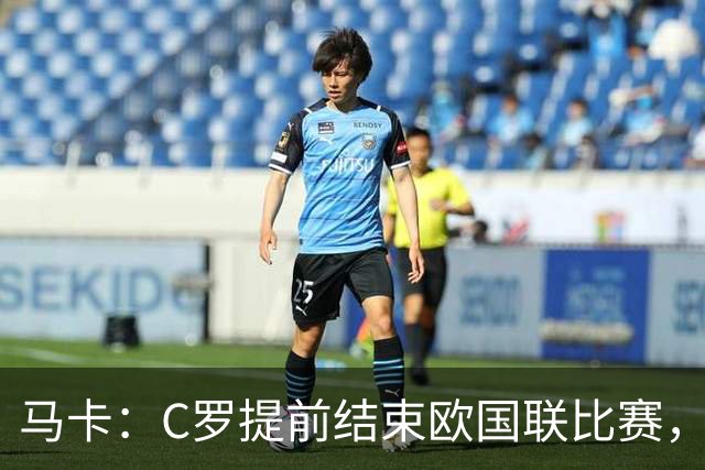 马卡：C罗提前结束欧国联比赛，可能标志着其国家队生涯的终结
