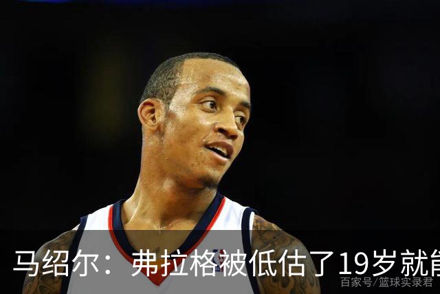 马绍尔：弗拉格被低估了19岁就能迅速调整比赛 有的老将都做不到