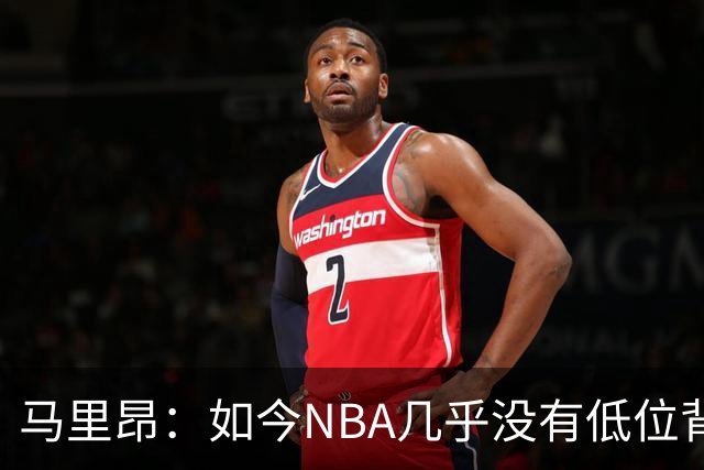 马里昂：如今NBA几乎没有低位背身进攻了 大家都在投三分或单打
