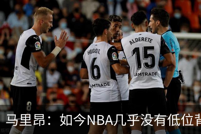 马里昂：如今NBA几乎没有低位背身进攻了 大家都在投三分或单打