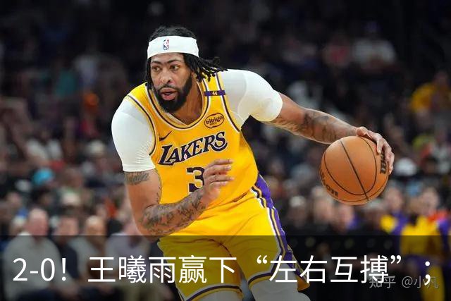 2-0！王曦雨赢下“左右互搏”；2-1爆冷！施晗掀翻菲律宾“国宝”
