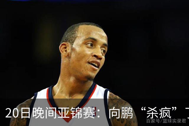 20日晚间亚锦赛：向鹏“杀疯”了，李天阳造惨案，国乒剑指冠军！