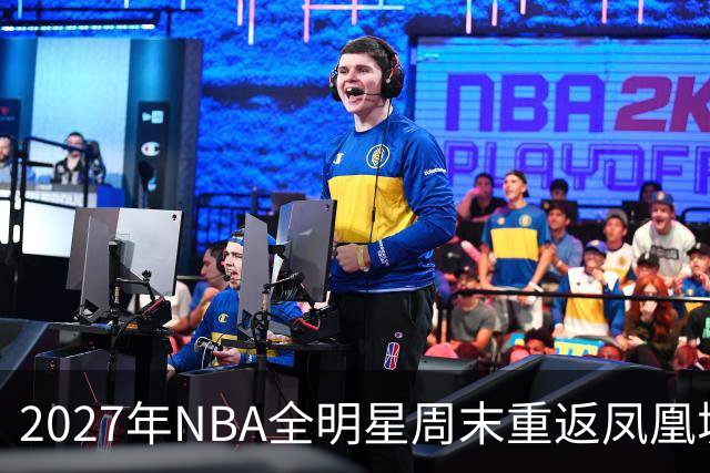 2027年NBA全明星周末重返凤凰城，票价和赛程怎么安排？