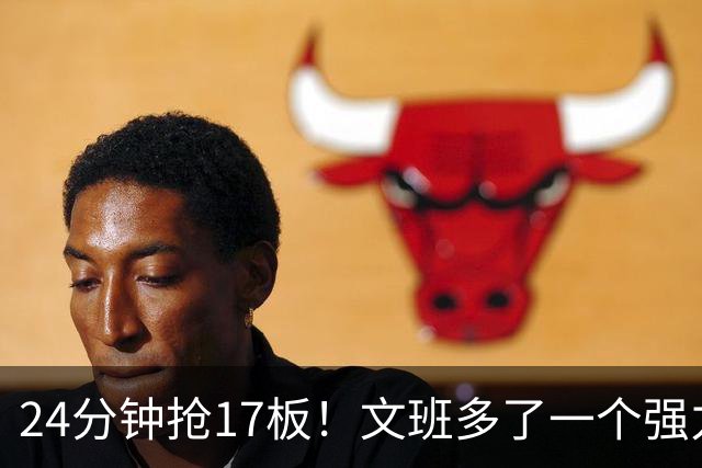 24分钟抢17板！文班多了一个强力帮手
