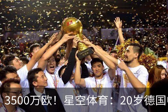 3500万欧！星空体育：20岁德国中卫成豪门争夺焦点，德转身价半年暴涨75%