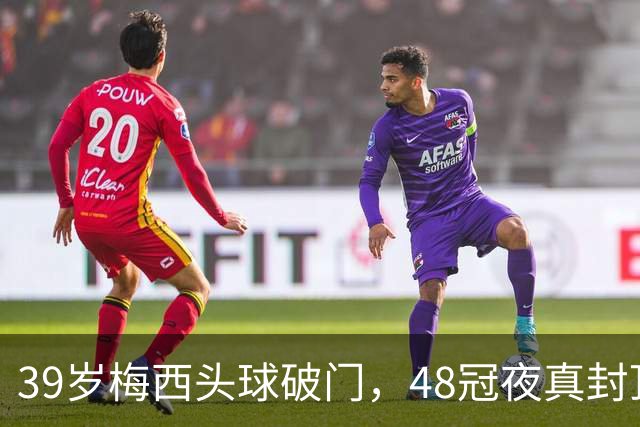 39岁梅西头球破门，48冠夜真封顶了吗？