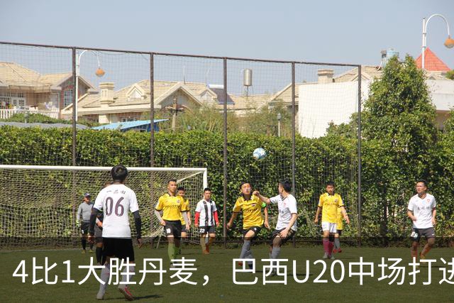 4比1大胜丹麦，巴西U20中场打进国家队首球