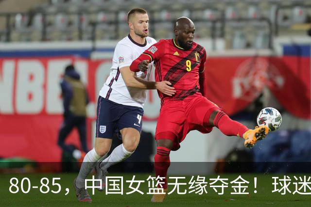 80-85，中国女篮无缘夺金！球迷揪出罪魁：早就证明不堪重用之人，竟然打关键球