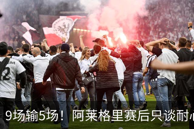 9场输5场！阿莱格里赛后只谈"耐心"，那不勒斯危机藏不住了