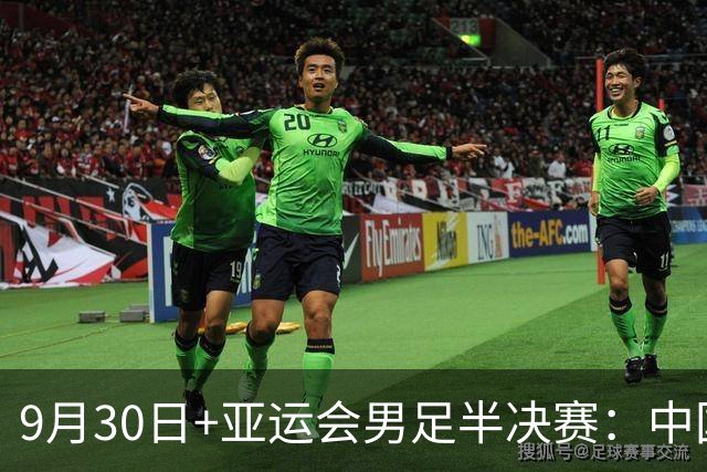 9月30日+亚运会男足半决赛：中国男足VS韩国！董路：铁桶阵不丢球+进攻靠王钰栋，就可以赢