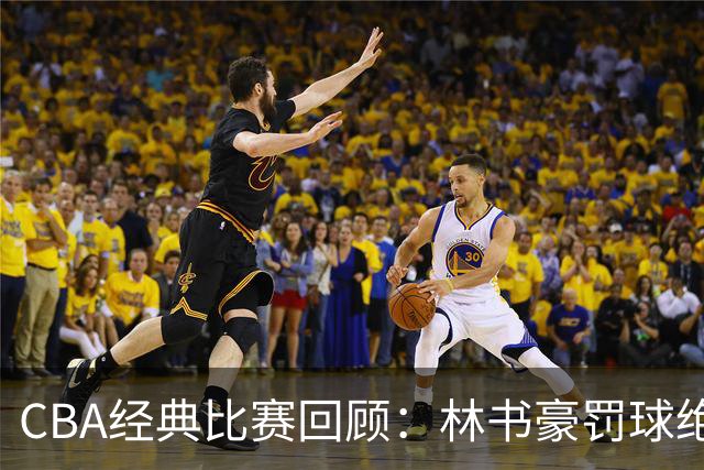 CBA经典比赛回顾：林书豪罚球绝杀，北京2分逆转胜深圳