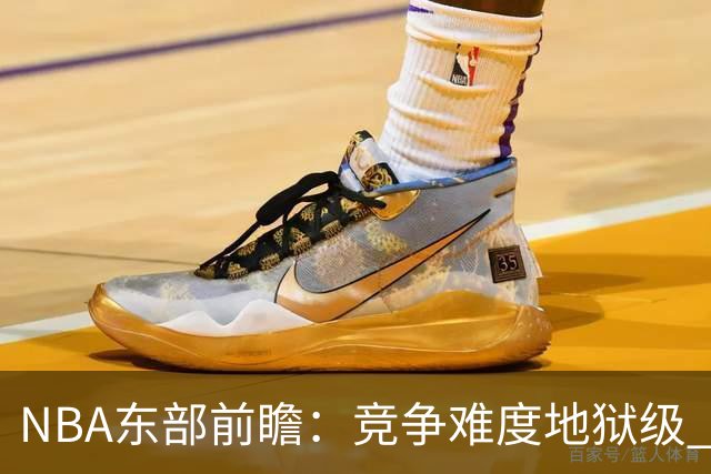 NBA东部前瞻：竞争难度地狱级 詹姆斯选错剧本了？