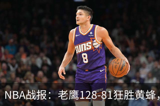 NBA战报：老鹰128-81狂胜黄蜂，阿龙-威金斯19+1+1