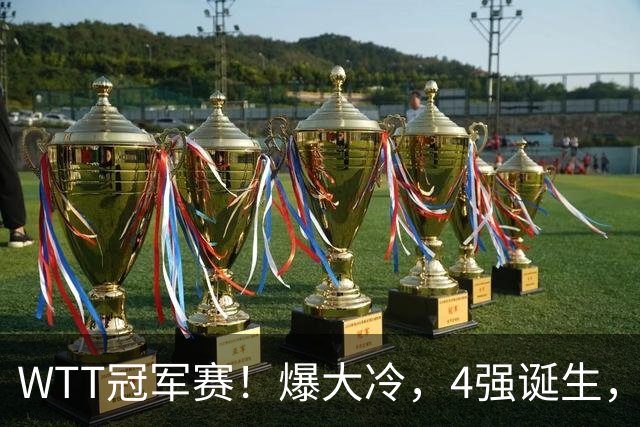 WTT冠军赛！爆大冷，4强诞生，世界冠军1-4出局，林诗栋肩负重任
