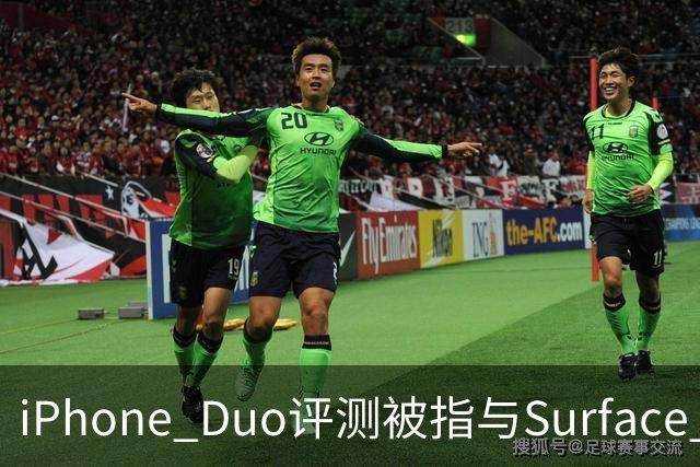 iPhone Duo评测被指与Surface Duo撞词